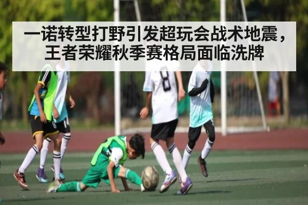 一诺转型打野引发超玩会战术地震,王者荣耀秋季赛格局面临洗牌(kaiyun)