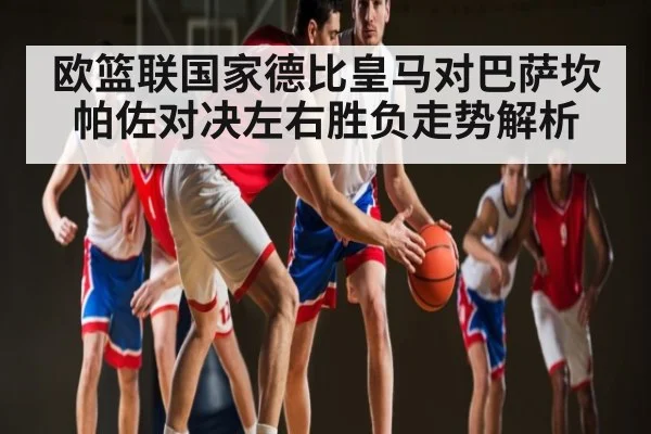 欧篮联国家德比皇马对巴萨坎帕佐对决左右胜负走势解析（kaiyun）