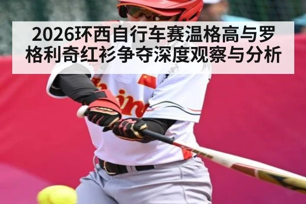 2026环西自行车赛温格高与罗格利奇红衫争夺深度观察与分析